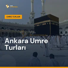 Ankara umre turları ile Kâbe tavafı ve kutsal topraklar ziyareti