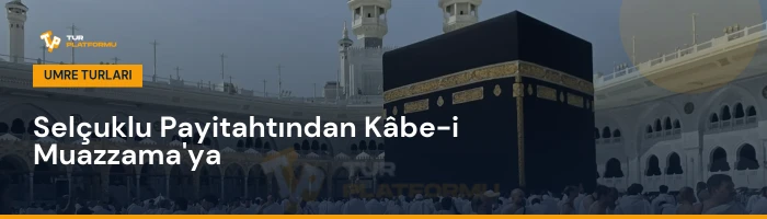 Konya çıkışlı en uygun umre fiyatları ve tur programları rehberi